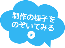 制作の様子をのぞいてみる