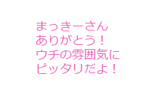 まっきーさんありがとう！ ウチの雰囲気にピッタリだよ！